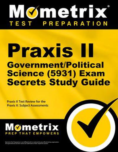 Praxis II Government/Political Science (5931) Exam Secrets Study Guide: Praxis II Test Review for the Praxis II: Subject Assessments