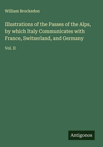 Illustrations of the Passes of the Alps, by which Italy Communicates with France, Switzerland, and Germany