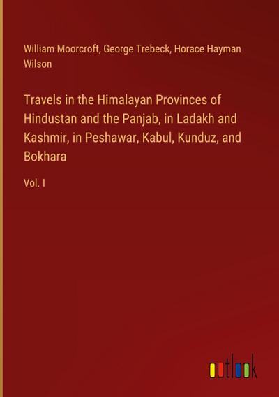 Travels in the Himalayan Provinces of Hindustan and the Panjab, in Ladakh and Kashmir, in Peshawar, Kabul, Kunduz, and Bokhara