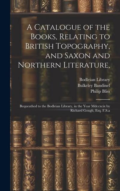 A Catalogue of the Books, Relating to British Topography, and Saxon and Northern Literature
