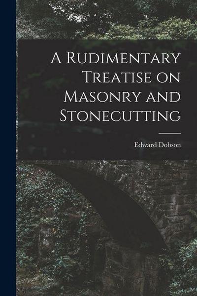A Rudimentary Treatise on Masonry and Stonecutting
