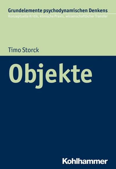 Objekte: Grundelemente psychodynamischen Denkens (Grundelemente psychodynamischen Denkens: Konzeptuelle Kritik, klinische Praxis, wissenschaftlicher Transfer, 4, Band 4)