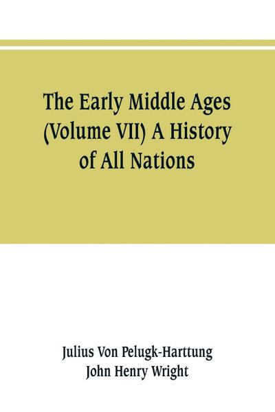The Early Middle Ages (Volume VII) A History of All Nations