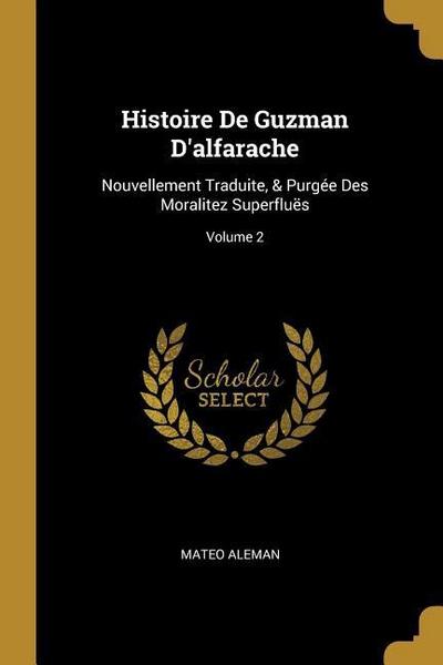 Histoire De Guzman D’alfarache: Nouvellement Traduite, & Purgée Des Moralitez Superfluës; Volume 2