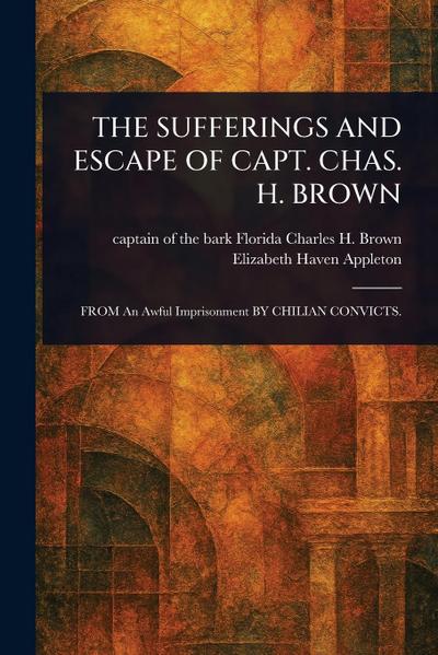 The Sufferings and Escape of Capt. Chas. H. Brown
