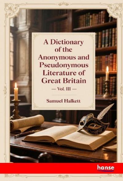 A Dictionary of the Anonymous and Pseudonymous Literature of Great Britain
