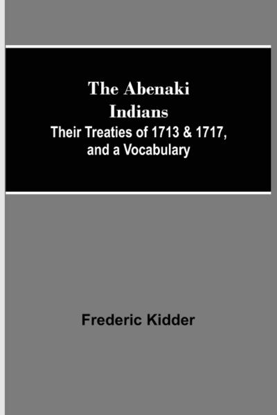 The Abenaki Indians;  Their Treaties of 1713 & 1717, and a Vocabulary