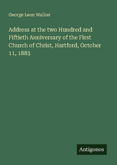 Address at the two Hundred and Fiftieth Anniversary of the First Church of Christ, Hartford, October 11, 1883