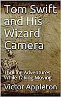 Tom Swift and His Wizard Camera; Or, Thrilling Adventures While Taking Moving Pictures
