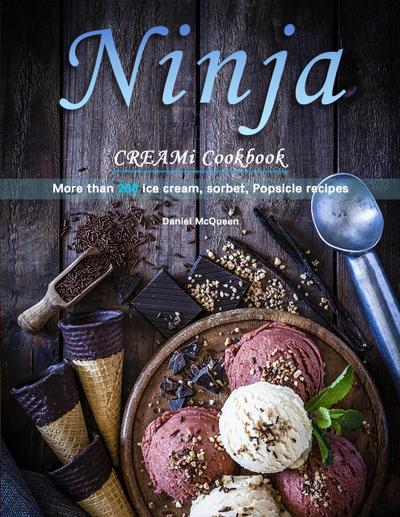 Ninja CREAMi Cookbook : More than 200 ice cream, sorbet, Popsicle recipes