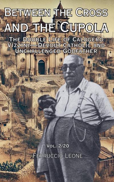 Between the Cross and the Cupola The Double Life of Calogero Vizzini-Devout Catholic and Unchallenged Godfather