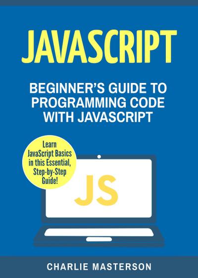 JavaScript: Beginner’s Guide to Programming Code with JavaScript (JavaScript Computer Programming)