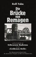Die Brücke von Remagen: Der dokumentarische Bericht über die dramatischen Ereignisse am Rhein im Frühjahr 1945. Und die Geschichte der Schwarzen Madonna von der Goldenen Meile
