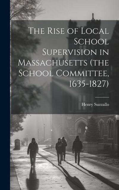 The Rise of Local School Supervision in Massachusetts (the School Committee, 1635-1827)