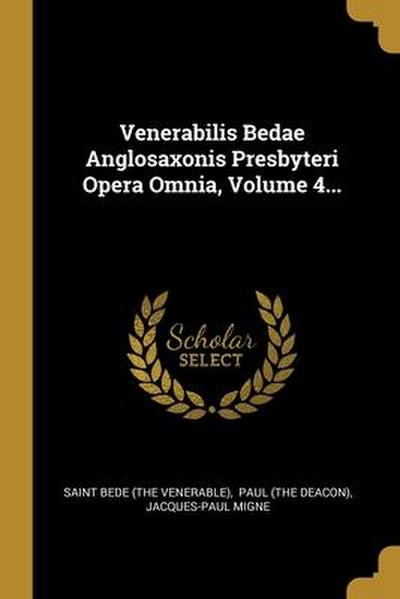 Venerabilis Bedae Anglosaxonis Presbyteri Opera Omnia, Volume 4...
