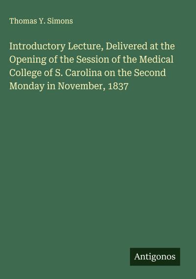 Introductory Lecture, Delivered at the Opening of the Session of the Medical College of S. Carolina on the Second Monday in November, 1837