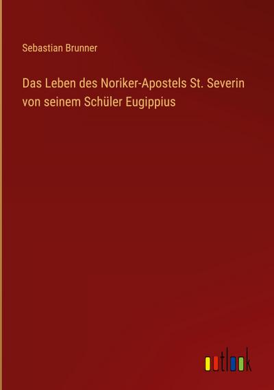 Das Leben des Noriker-Apostels St. Severin von seinem Schüler Eugippius