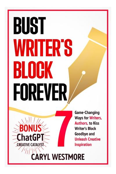 Bust Writers Block Forever, 7 Game-changing Ways for Writers, Authors, to Kiss Writer’s Block Goodbye and Unleash Creative Inspiration (Books for Writers, Authors)