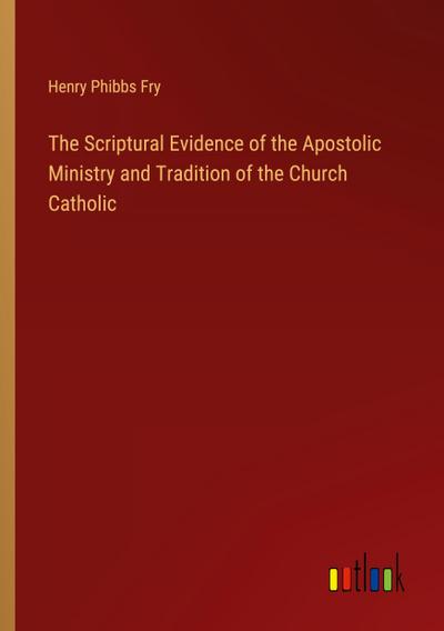 The Scriptural Evidence of the Apostolic Ministry and Tradition of the Church Catholic