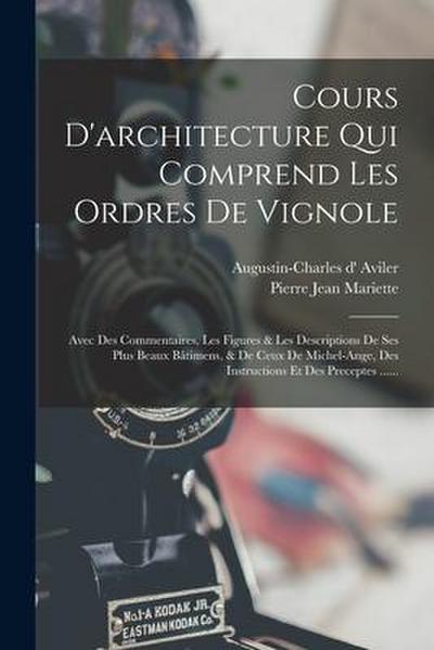 Cours D’architecture Qui Comprend Les Ordres De Vignole: Avec Des Commentaires, Les Figures & Les Descriptions De Ses Plus Beaux Bâtimens, & De Ceux D