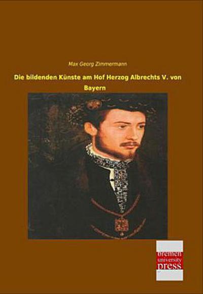 Die bildenden Künste am Hof Herzog Albrechts V. von Bayern