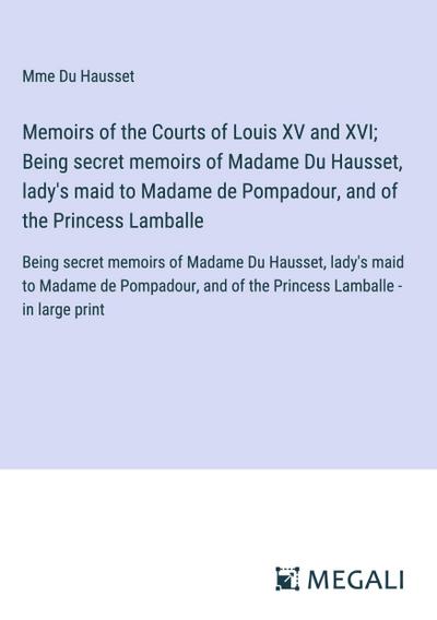 Memoirs of the Courts of Louis XV and XVI; Being secret memoirs of Madame Du Hausset, lady’s maid to Madame de Pompadour, and of the Princess Lamballe