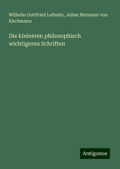 Leibnitz, W: Die kleineren philosophisch wichtigeren Schrift