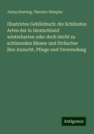 Hartwig, J: Illustrirtes Gehölzbuch: die Schönsten Arten der
