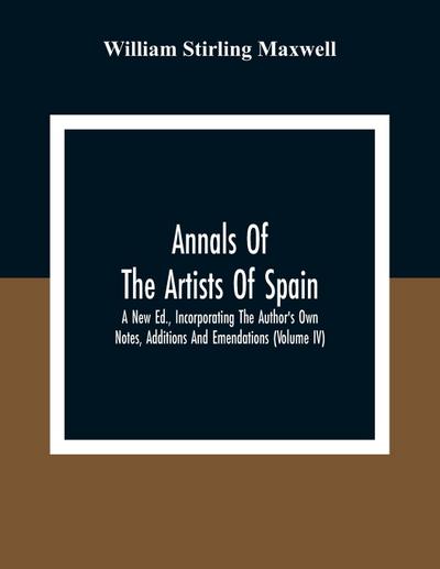 Annals Of The Artists Of Spain. A New Ed., Incorporating The Author’S Own Notes, Additions And Emendations (Volume Iv)