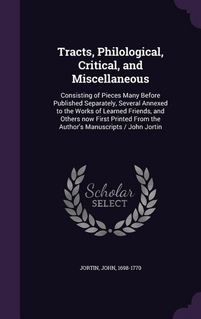 Tracts, Philological, Critical, and Miscellaneous: Consisting of Pieces Many Before Published Separately, Several Annexed to the Works of Learned Frie