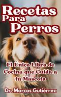 Recetas Para Perros El Único Libro de Cocina que Cuida a tu Mascota
