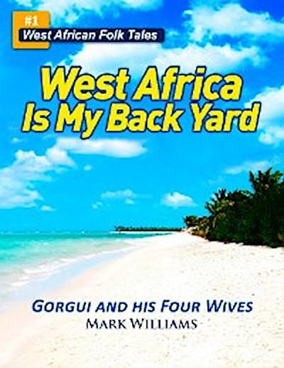 Gorgui and his Four Wives - A West African Folk Tale re-told (West Africa Is My Back Yard)