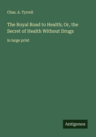 The Royal Road to Health; Or, the Secret of Health Without Drugs
