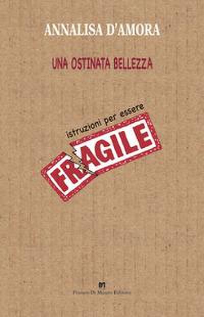 Una ostinata bellezza. Istruzioni per essere fragile