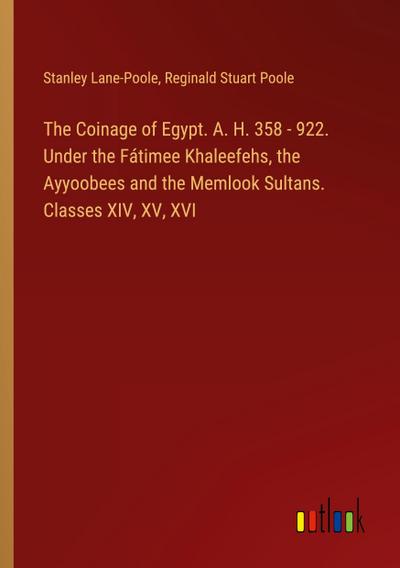 The Coinage of Egypt. A. H. 358 - 922. Under the Fátimee Khaleefehs, the Ayyoobees and the Memlook Sultans. Classes XIV, XV, XVI