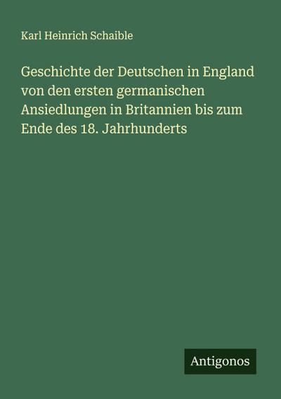 Geschichte der Deutschen in England von den ersten germanischen Ansiedlungen in Britannien bis zum Ende des 18. Jahrhunderts