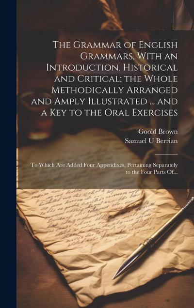 The Grammar of English Grammars, With an Introduction, Historical and Critical; the Whole Methodically Arranged and Amply Illustrated ... and a Key to