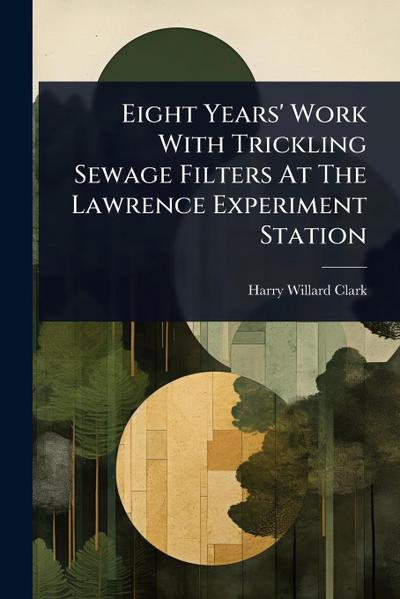 Eight Years’ Work With Trickling Sewage Filters At The Lawrence Experiment Station