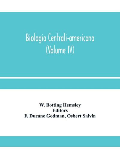 Biologia centrali-americana; or, Contributions to the knowledge of the fauna and flora of Mexico and Central America (Volume IV)