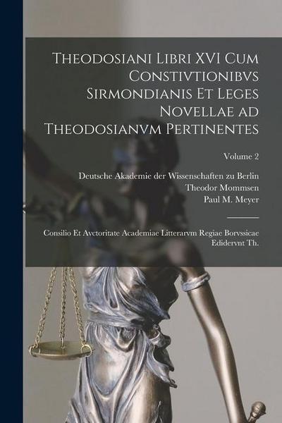Theodosiani libri XVI cum Constivtionibvs Sirmondianis et Leges novellae ad Theodosianvm pertinentes: Consilio et avctoritate Academiae litterarvm reg
