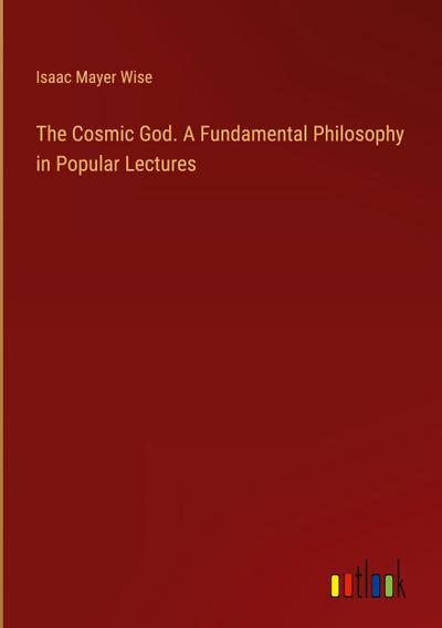 The Cosmic God. A Fundamental Philosophy in Popular Lectures