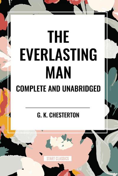The Everlasting Man Complete and Unabridged
