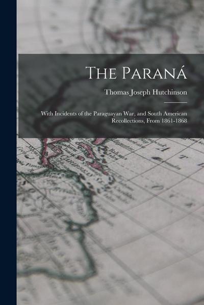 The Paraná: With Incidents of the Paraguayan War, and South American Recollections, From 1861-1868