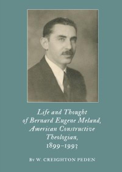 Life and Thought of Bernard Eugene Meland, American Constructive Theologian, 1899-1993
