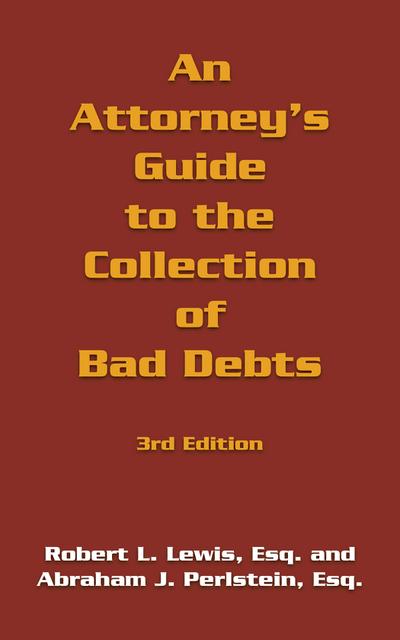 An Attorney’s Guide to the Collection of Bad Debts: 3Rd Edition
