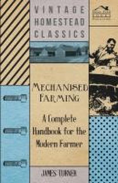 Mechanised Farming - A Complete Handbook for the Modern Farmer