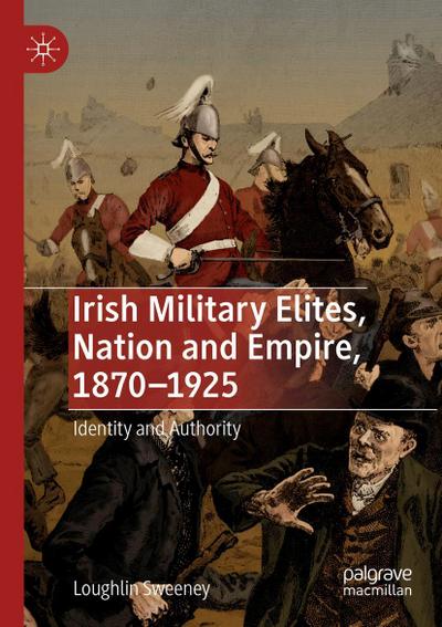 Irish Military Elites, Nation and Empire, 1870-1925