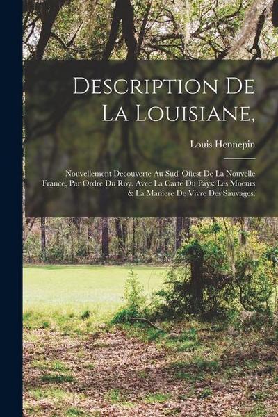Description de la Louisiane,: Nouvellement decouverte au sud’ oüest de la Nouvelle France, par ordre du roy. Avec la carte du pays: Les moeurs & la