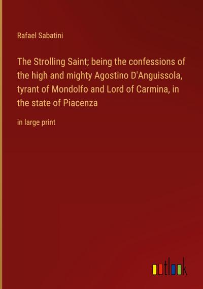 The Strolling Saint; being the confessions of the high and mighty Agostino D’Anguissola, tyrant of Mondolfo and Lord of Carmina, in the state of Piacenza