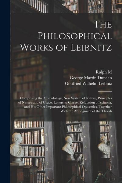 The Philosophical Works of Leibnitz: Comprising the Monadology, New System of Nature, Principles of Nature and of Grace, Letters to Clarke, Refutation